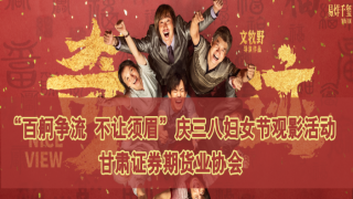 甘肅證券期貨業(yè)協(xié)會(huì)舉辦“百舸爭(zhēng)流 不讓須眉”慶三八婦女節(jié)觀影活動(dòng)